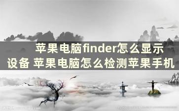 苹果电脑finder怎么显示设备 苹果电脑怎么检测苹果手机